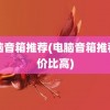 电脑音箱推荐(电脑音箱推荐性价比高)