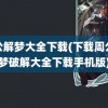 周公解梦大全下载(下载周公解梦破解大全下载手机版)