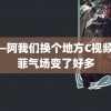 阿—阿我们换个地方C视频 邢菲气场变了好多