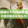 电脑硬盘打不开(电脑硬盘打不开提示格式化怎么办)