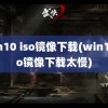 win10 iso镜像下载(win10iso镜像下载太慢)