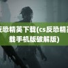 cs反恐精英下载(cs反恐精英下载手机版破解版)