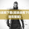 超级战舰下载(超级战舰下载高清完整版)