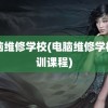 电脑维修学校(电脑维修学校培训课程)