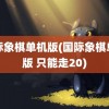 国际象棋单机版(国际象棋单机版 只能走20)