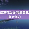 电脑蓝屏怎么办(电脑蓝屏怎么办 win7)