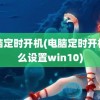 电脑定时开机(电脑定时开机怎么设置win10)