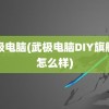 武极电脑(武极电脑DIY旗舰店怎么样)