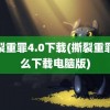 撕裂重罪4.0下载(撕裂重罪怎么下载电脑版)