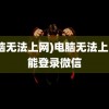 (电脑无法上网)电脑无法上网却能登录微信