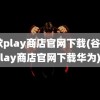 谷歌play商店官网下载(谷歌play商店官网下载华为)