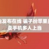 白白发布在线 骗子扮苹果员工卖手机多人上当