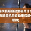 电脑关机后自动重启是什么原因(电脑关机后自动重启是什么原因)