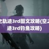 空之轨迹3rd图文攻略(空之轨迹3rd钓鱼攻略)