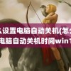 怎么设置电脑自动关机(怎么设置电脑自动关机时间win10)