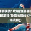 金庸群侠传1攻略(金庸群侠传1攻略流程(最值收藏的17个攻略流程))