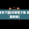 抖音怎下载(抖音怎下载 安装 最新版)