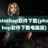 photoshop软件下载(photoshop软件下载电脑版)