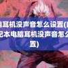 电脑耳机没声音怎么设置(戴尔笔记本电脑耳机没声音怎么设置)