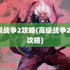 高级战争2攻略(高级战争2全s攻略)