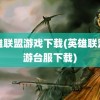 英雄联盟游戏下载(英雄联盟手游台服下载)