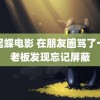 燕尾蝶电影 在朋友圈骂了一年老板发现忘记屏蔽