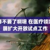 老师不要了啊嗯 在医疗领域开展扩大开放试点工作