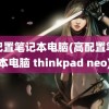 高配置笔记本电脑(高配置笔记本电脑 thinkpad neo)