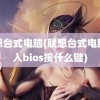 联想台式电脑(联想台式电脑进入bios按什么键)