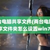 两台电脑共享文件(两台电脑共享文件夹怎么设置win7)