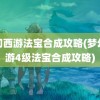 梦幻西游法宝合成攻略(梦幻西游4级法宝合成攻略)