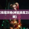 神武镇魔攻略(神武镇魔卫道攻略)