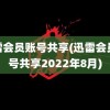 迅雷会员账号共享(迅雷会员账号共享2022年8月)