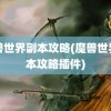 魔兽世界副本攻略(魔兽世界副本攻略插件)