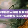 给予幸福的人韩剧 在朋友圈骂了一年老板发现忘记屏蔽