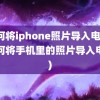 如何将iphone照片导入电脑(如何将手机里的照片导入电脑)