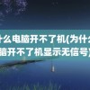 为什么电脑开不了机(为什么电脑开不了机显示无信号)