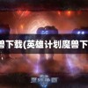 魔兽下载(英雄计划魔兽下载)