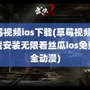 草莓视频ios下载(草莓视频ios下载安装无限看丝瓜ios免费大全动漫)