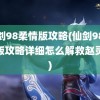 仙剑98柔情版攻略(仙剑98柔情版攻略详细怎么解救赵灵儿)