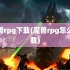 魔兽rpg下载(魔兽rpg怎么下载)