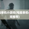 电脑单机小游戏(电脑单机小游戏推荐)