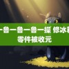 鲁一鲁一鲁一鲁一操 修冰箱元零件被收元