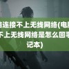 电脑连接不上无线网络(电脑连接不上无线网络是怎么回事笔记本)