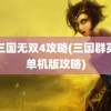 真三国无双4攻略(三国群英纪单机版攻略)