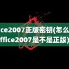 office2007正版密钥(怎么看office2007是不是正版)