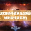 论坛群发软件破解版(微信群发辅助软件破解版)