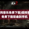 (酷狗音乐免费下载)酷狗音乐免费下载歌曲到手机