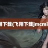 飞翔下载(飞翔下载jmcmic2)