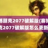 赛博朋克2077破解版(赛博朋克2077破解版怎么更新)